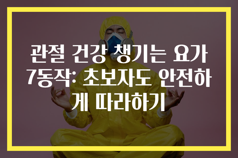 관절 건강 챙기는 요가 7동작: 초보자도 안전하게 따라하기