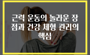 근력 운동의 놀라운 장점과 건강 체형 관리의 핵심