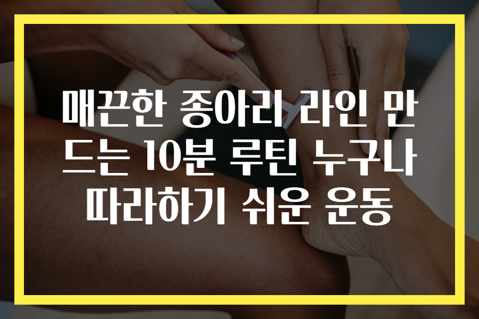 매끈한 종아리 라인 만드는 10분 루틴 누구나 따라하기 쉬운 운동