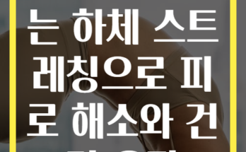 매일 실천하는 하체 스트레칭으로 피로 해소와 건강 유지
