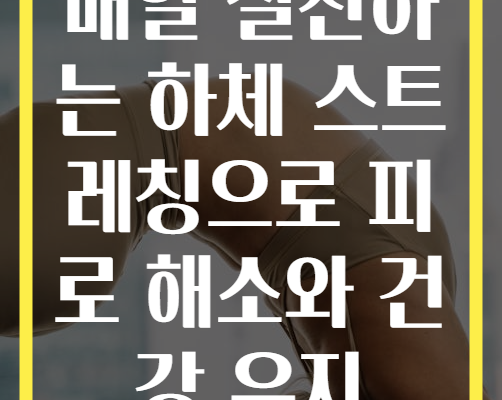 매일 실천하는 하체 스트레칭으로 피로 해소와 건강 유지