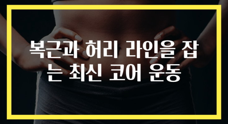 복근과 허리 라인을 잡는 최신 코어 운동