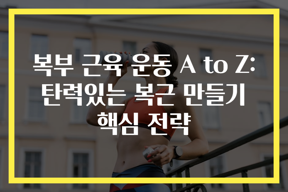 복부 근육 운동 A to Z: 탄력있는 복근 만들기 핵심 전략