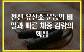 전신 유산소 운동의 비밀과 빠른 체중 감량의 핵심