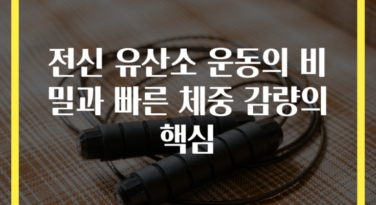전신 유산소 운동의 비밀과 빠른 체중 감량의 핵심
