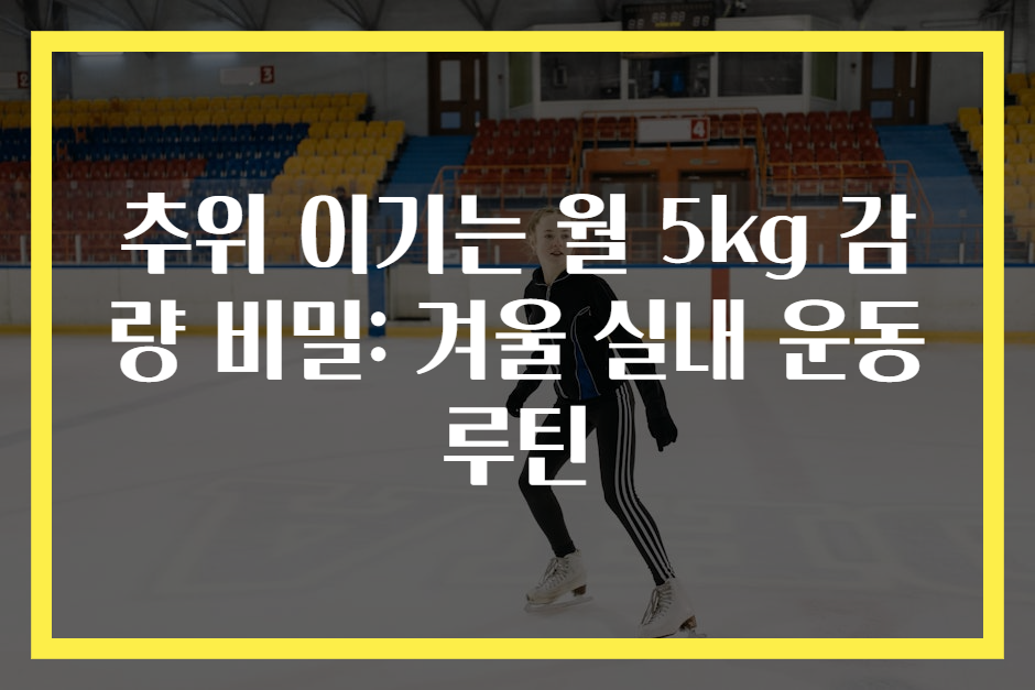 추위 이기는 월 5kg 감량 비밀: 겨울 실내 운동 루틴