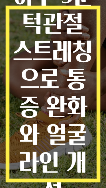 하루 5분 턱관절 스트레칭으로 통증 완화와 얼굴 라인 개선