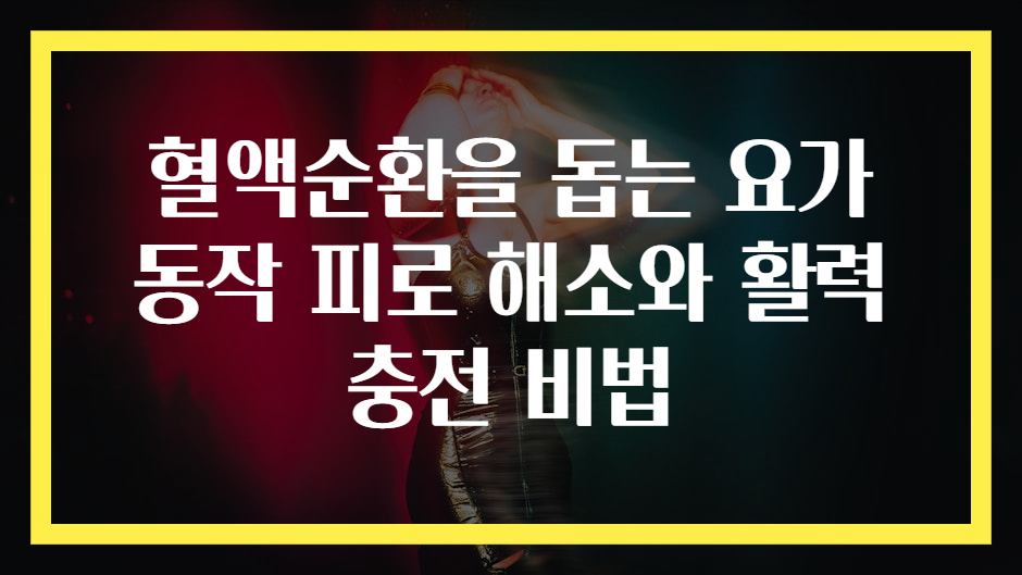 혈액순환을 돕는 요가 동작 피로 해소와 활력 충전 비법
