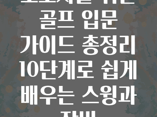 초보자를 위한 골프 입문 가이드 총정리 10단계로 쉽게 배우는 스윙과 장비