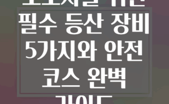 초보자를 위한 필수 등산 장비 5가지와 안전 코스 완벽 가이드