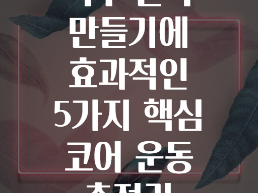 복부 근육 만들기에 효과적인 5가지 핵심 코어 운동 총정리