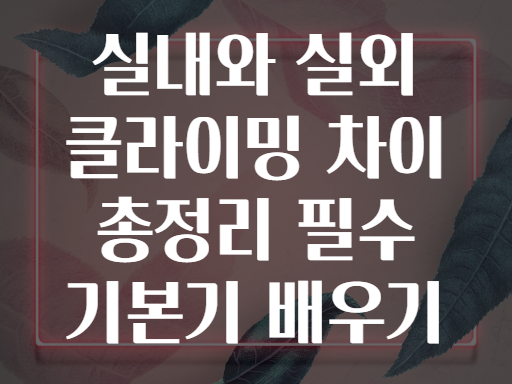 실내와 실외 클라이밍 차이 총정리 필수 기본기 배우기