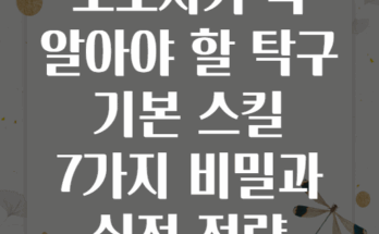 초보자가 꼭 알아야 할 탁구 기본 스킬 7가지 비밀과 실전 전략